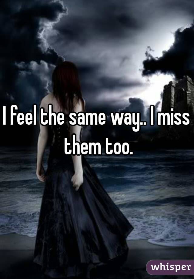 I feel the same way.. I miss them too.