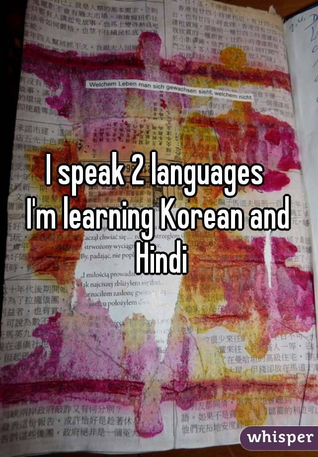 I speak 2 languages 
I'm learning Korean and Hindi
