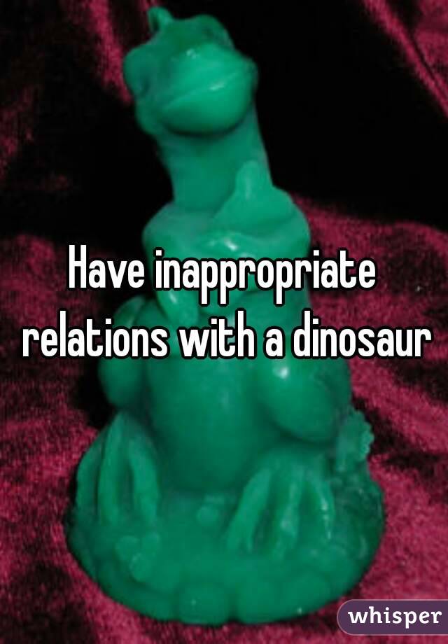 Have inappropriate relations with a dinosaur