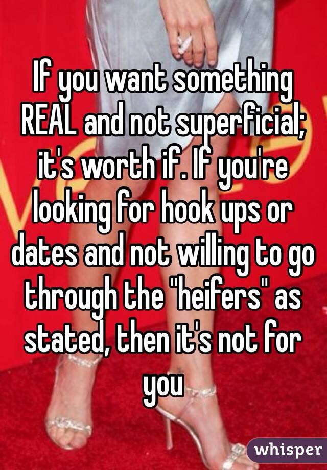 If you want something REAL and not superficial; it's worth if. If you're looking for hook ups or dates and not willing to go through the "heifers" as stated, then it's not for you 