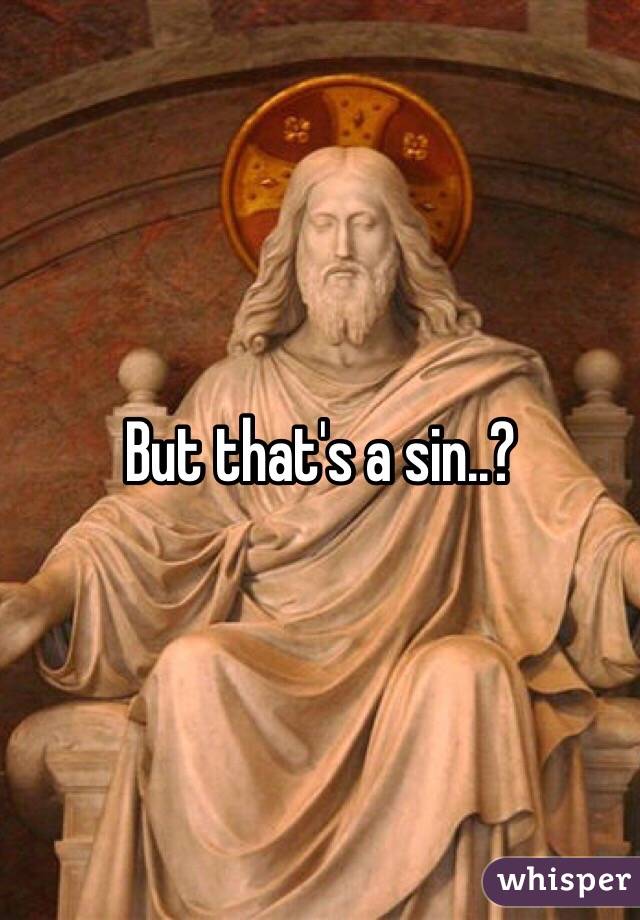 But that's a sin..? 