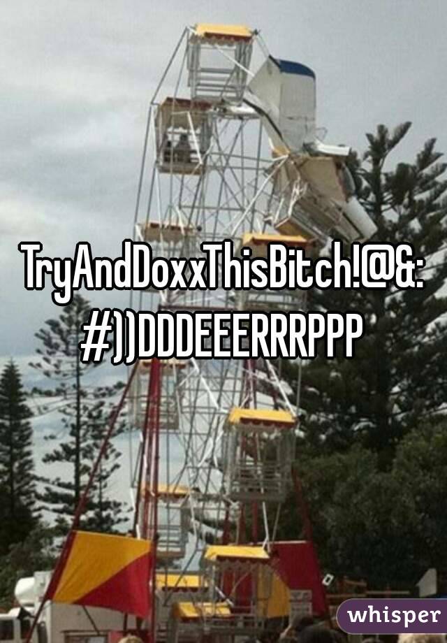 TryAndDoxxThisBitch!@&:#))DDDEEERRRPPP