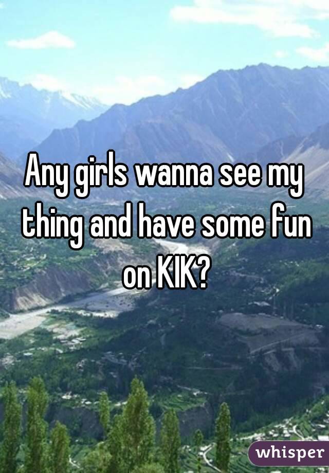 Any girls wanna see my thing and have some fun on KIK?