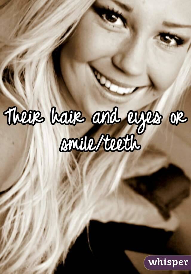 Their hair and eyes or smile/teeth