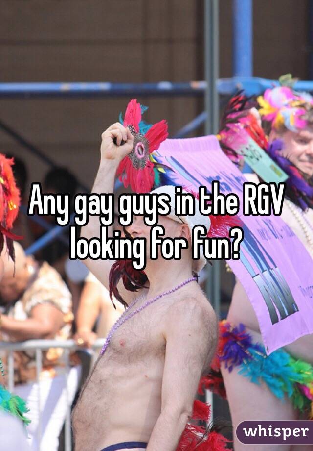 Any gay guys in the RGV looking for fun?