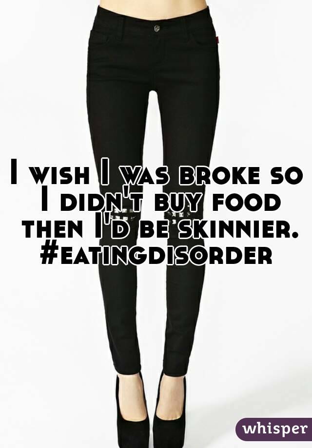 I wish I was broke so I didn't buy food then I'd be skinnier. #eatingdisorder 