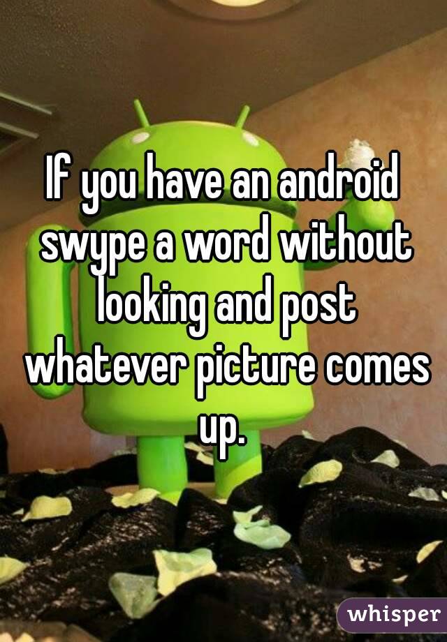 If you have an android swype a word without looking and post whatever picture comes up. 