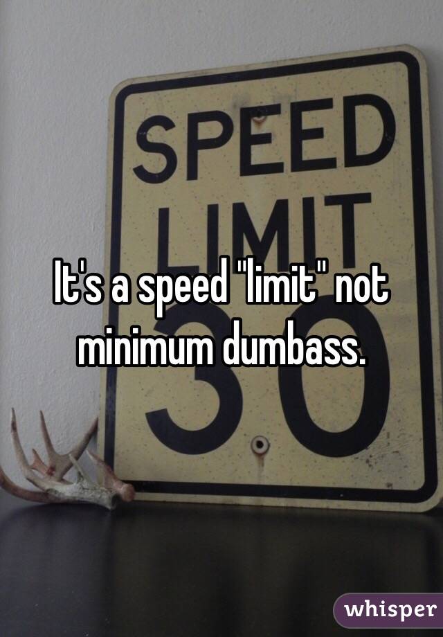 It's a speed "limit" not minimum dumbass. 