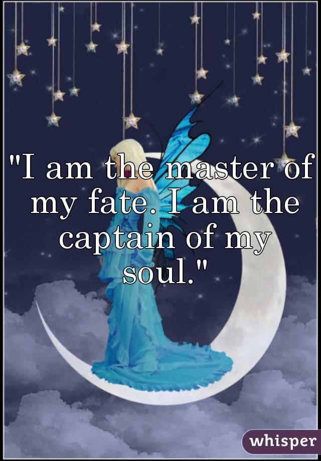 "I am the master of my fate. I am the captain of my soul."