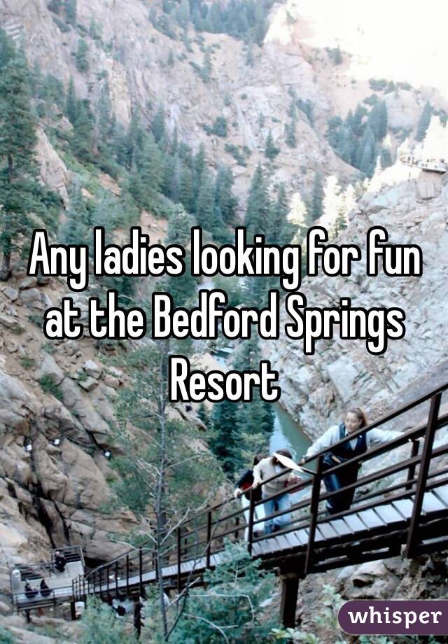 Any ladies looking for fun at the Bedford Springs Resort