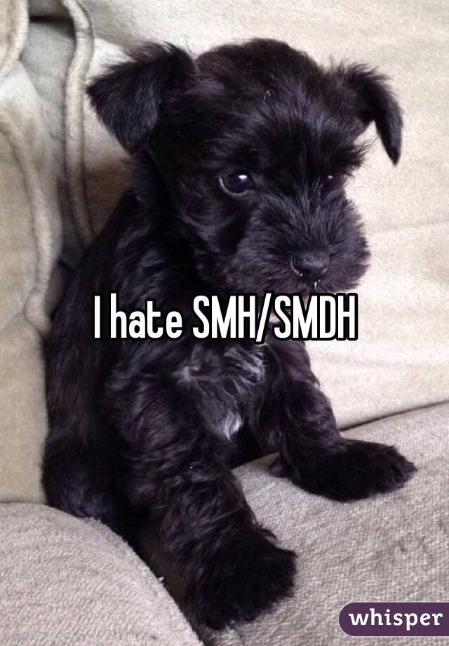 I hate SMH/SMDH