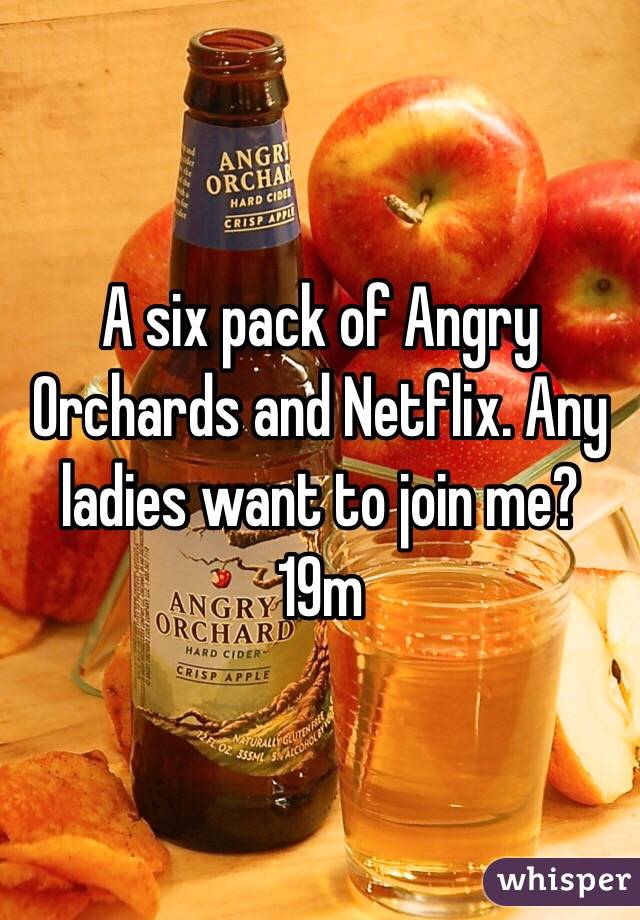 A six pack of Angry Orchards and Netflix. Any ladies want to join me? 19m