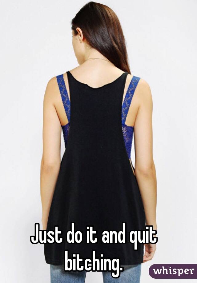 Just do it and quit bitching.  