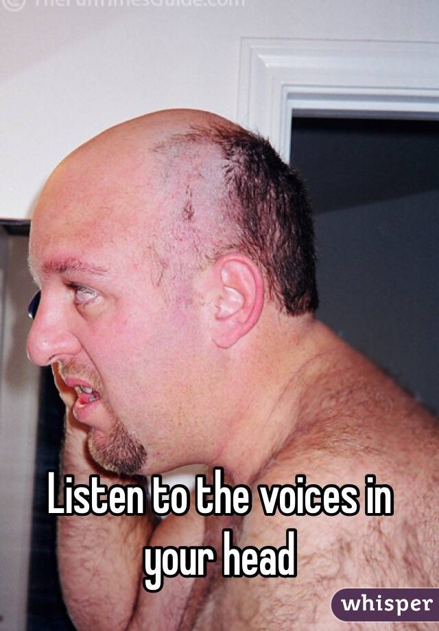 Listen to the voices in your head