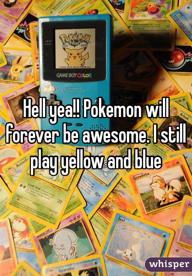 Hell yea!! Pokemon will forever be awesome. I still play yellow and blue