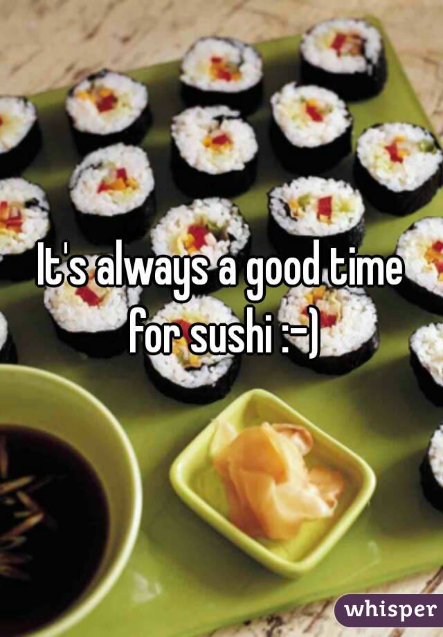 It's always a good time for sushi :-)