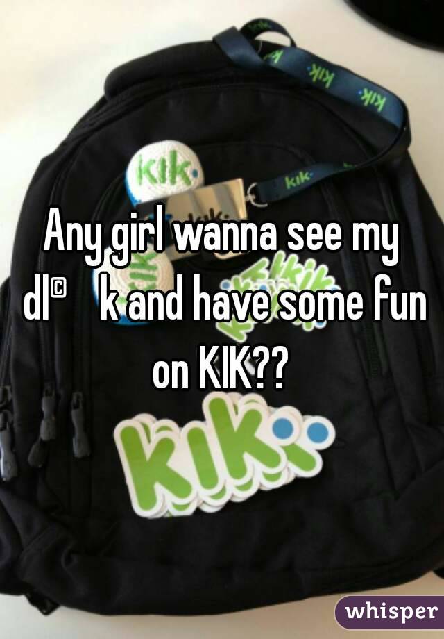 Any girl wanna see my dl©k and have some fun on KIK?? 