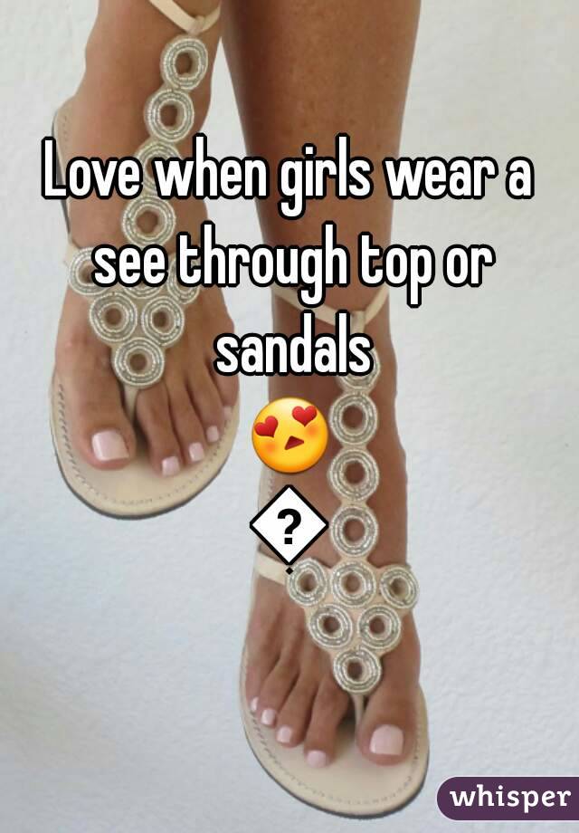 Love when girls wear a see through top or sandals
😍😍