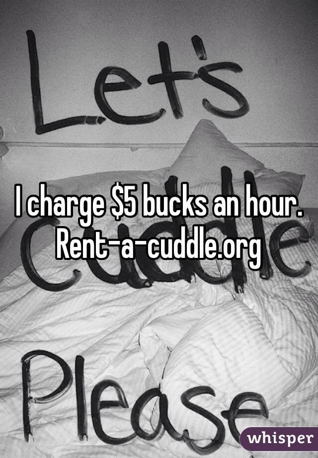 I charge $5 bucks an hour.
Rent-a-cuddle.org