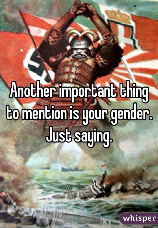 Another important thing to mention is your gender. Just saying.