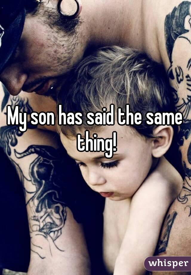 My son has said the same thing!