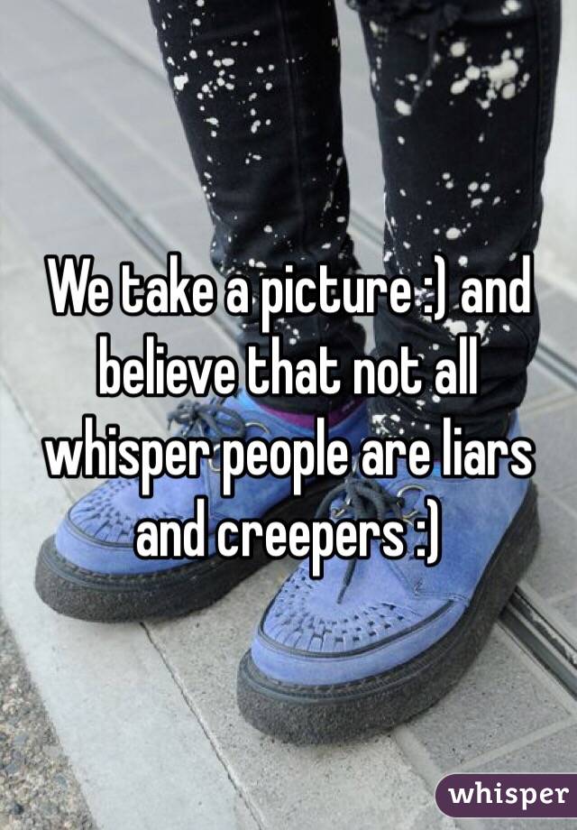 We take a picture :) and believe that not all whisper people are liars and creepers :)