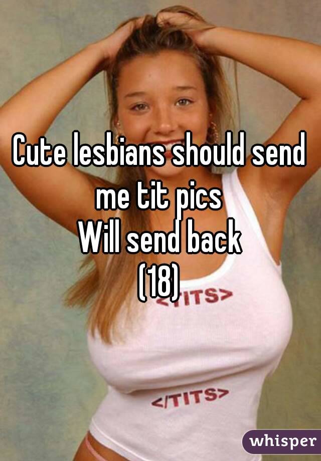 Cute lesbians should send me tit pics 
Will send back
(18)