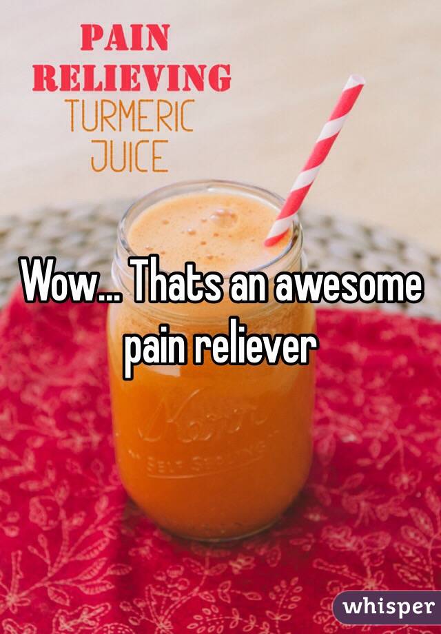 Wow... Thats an awesome pain reliever 