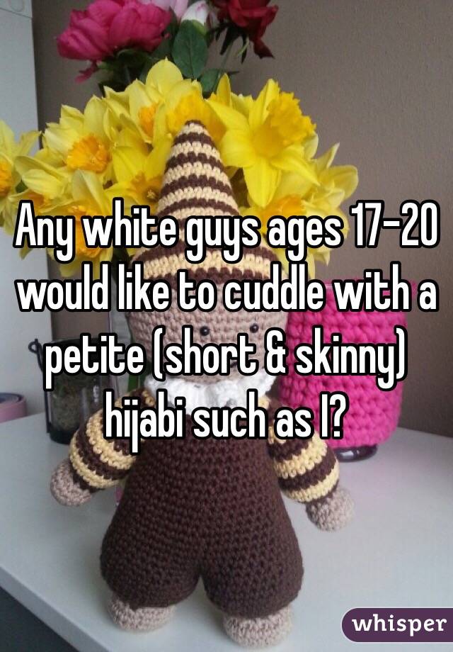 Any white guys ages 17-20 would like to cuddle with a petite (short & skinny) hijabi such as I? 
