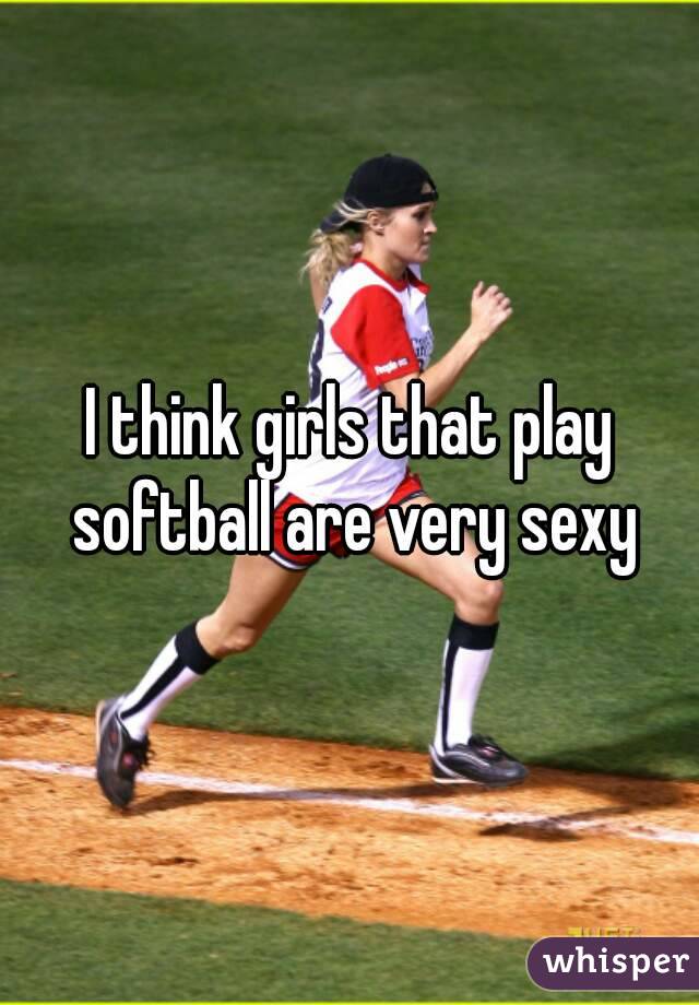 I think girls that play softball are very sexy