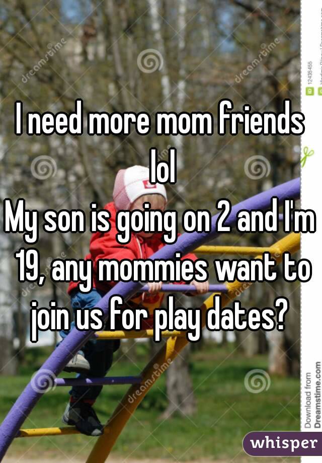 I need more mom friends lol
My son is going on 2 and I'm 19, any mommies want to join us for play dates? 