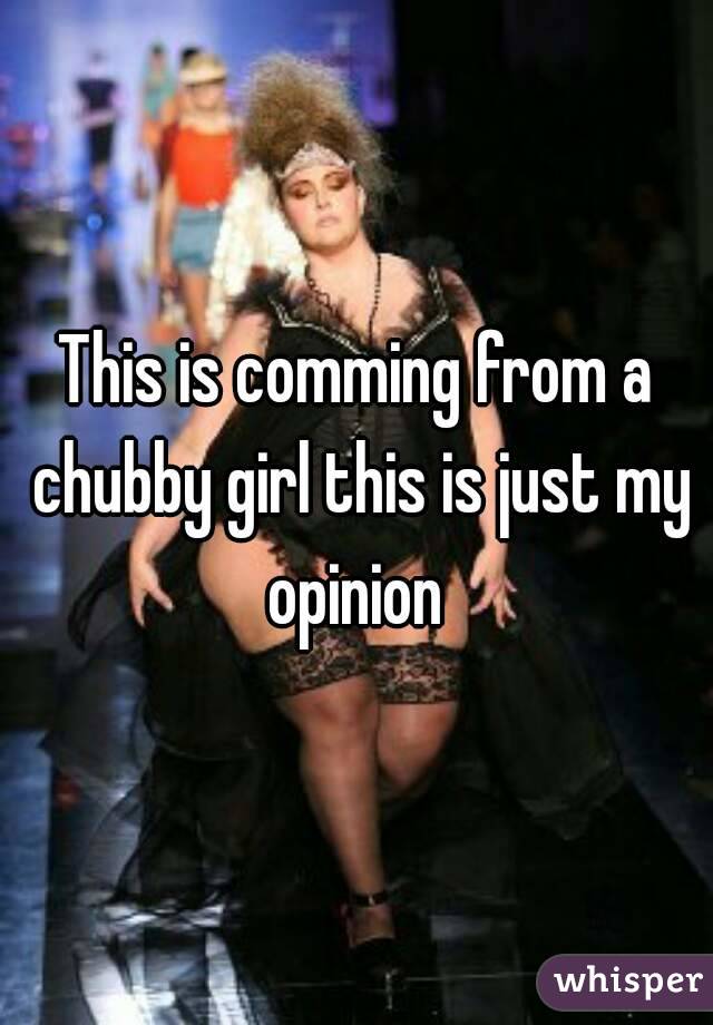 This is comming from a chubby girl this is just my opinion 