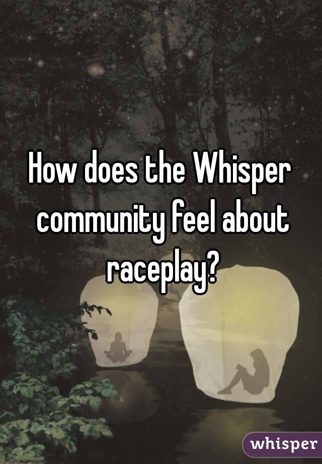 How does the Whisper community feel about raceplay?