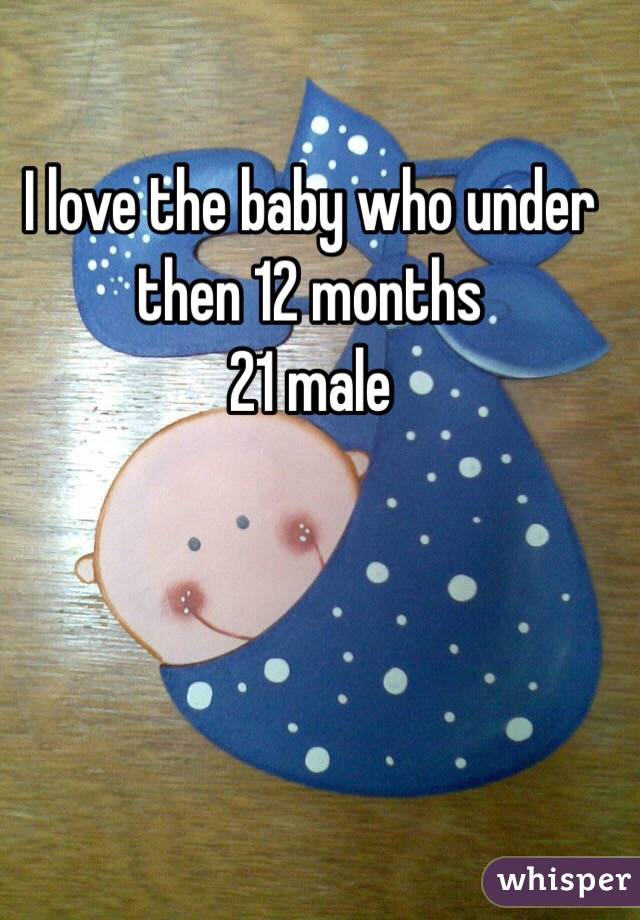 I love the baby who under then 12 months 
21 male