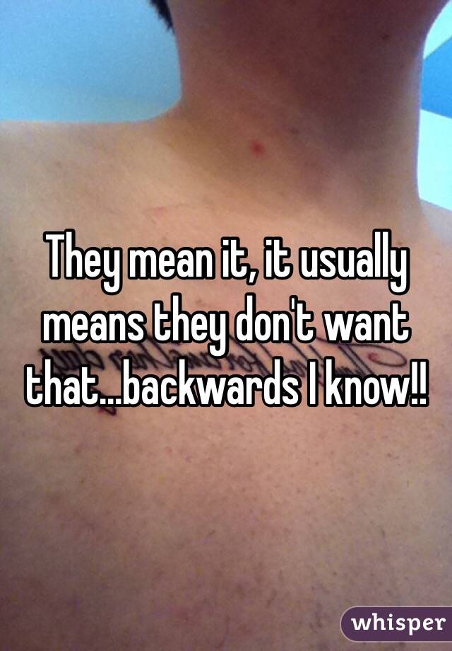 They mean it, it usually means they don't want that...backwards I know!! 