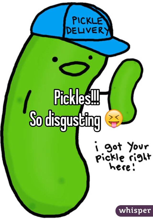 Pickles!!! 
So disgusting 😝