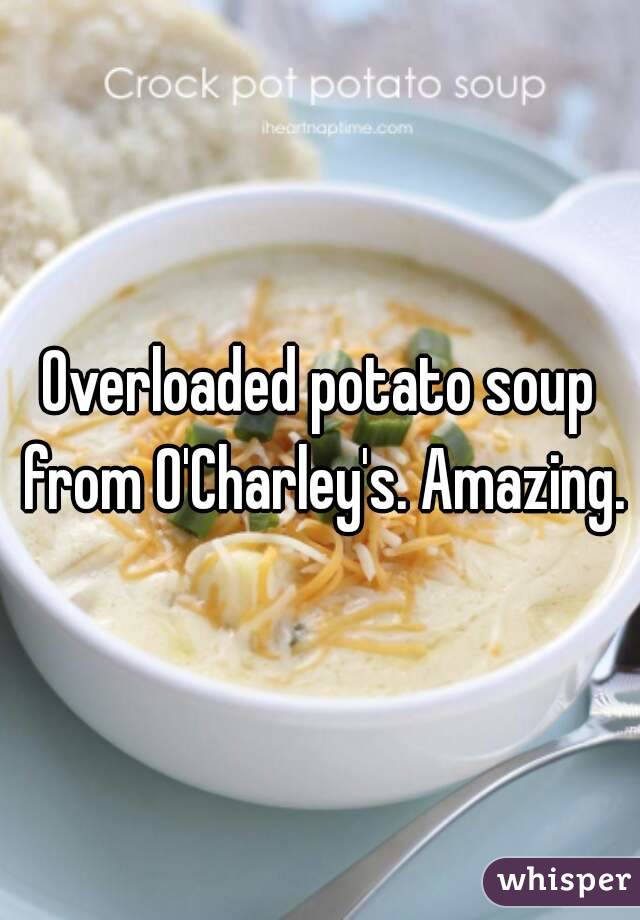 Overloaded potato soup from O'Charley's. Amazing.