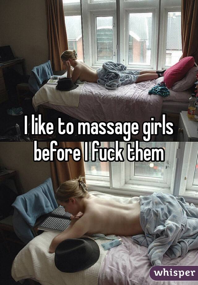 I like to massage girls before I fuck them 