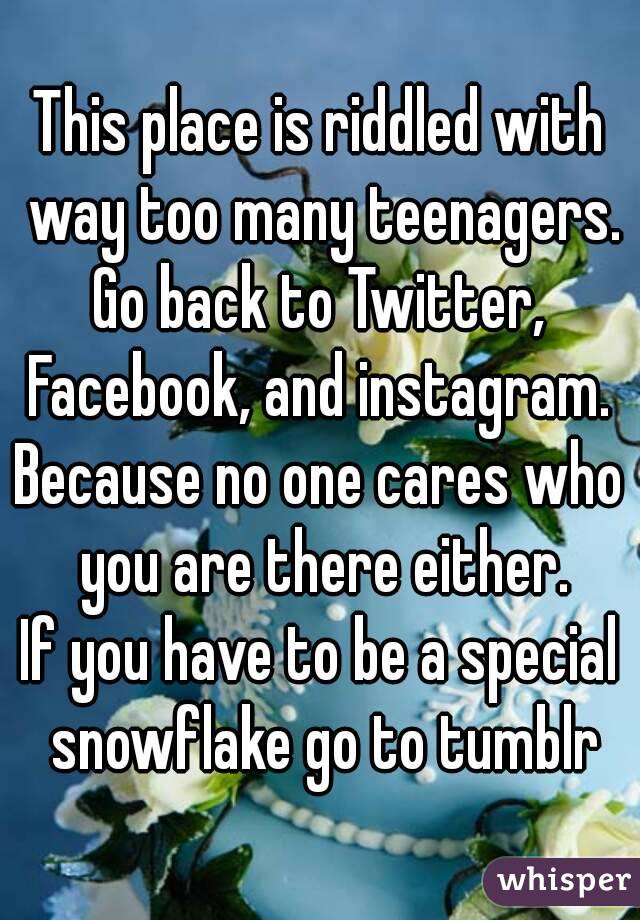 This place is riddled with way too many teenagers.
Go back to Twitter, Facebook, and instagram. 
Because no one cares who you are there either.
If you have to be a special snowflake go to tumblr