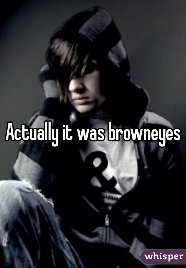 Actually it was browneyes