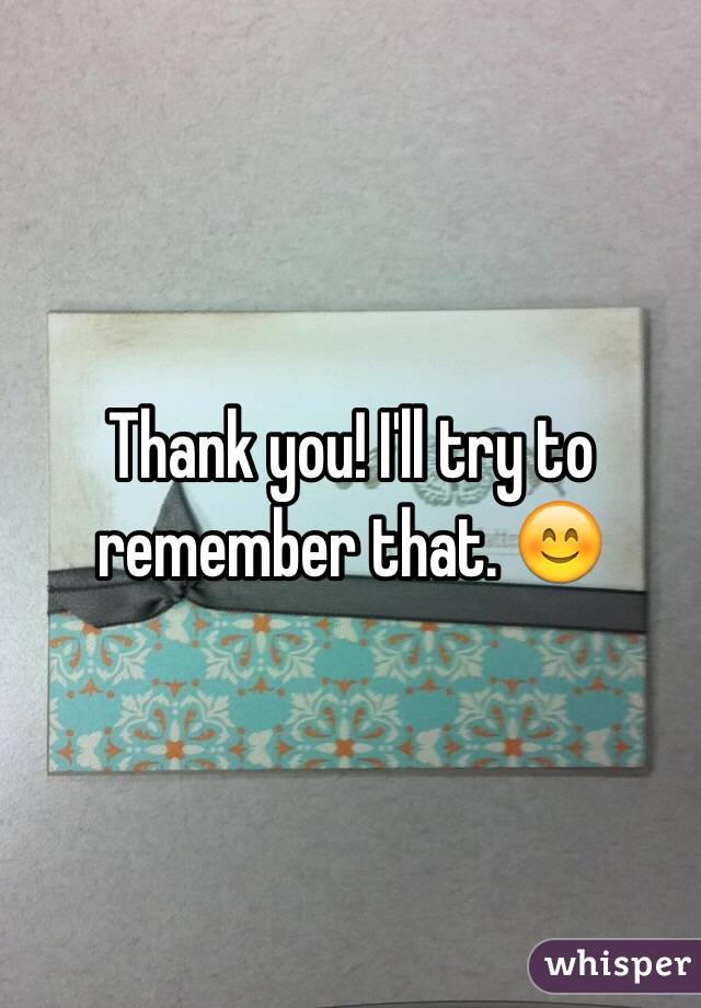 Thank you! I'll try to remember that. 😊