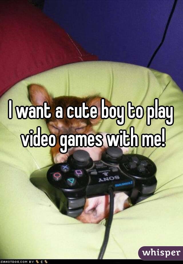 I want a cute boy to play video games with me!