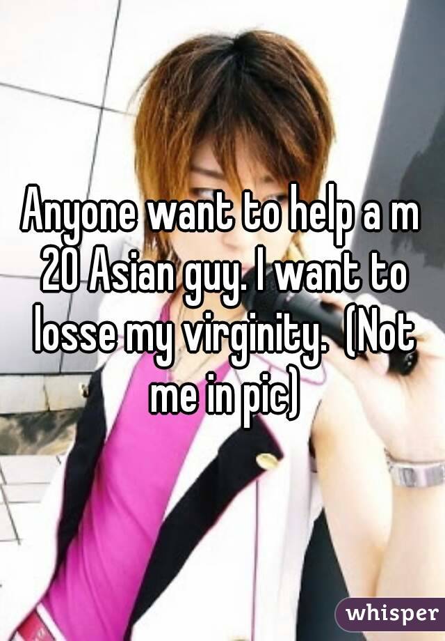 Anyone want to help a m 20 Asian guy. I want to losse my virginity.  (Not me in pic)
