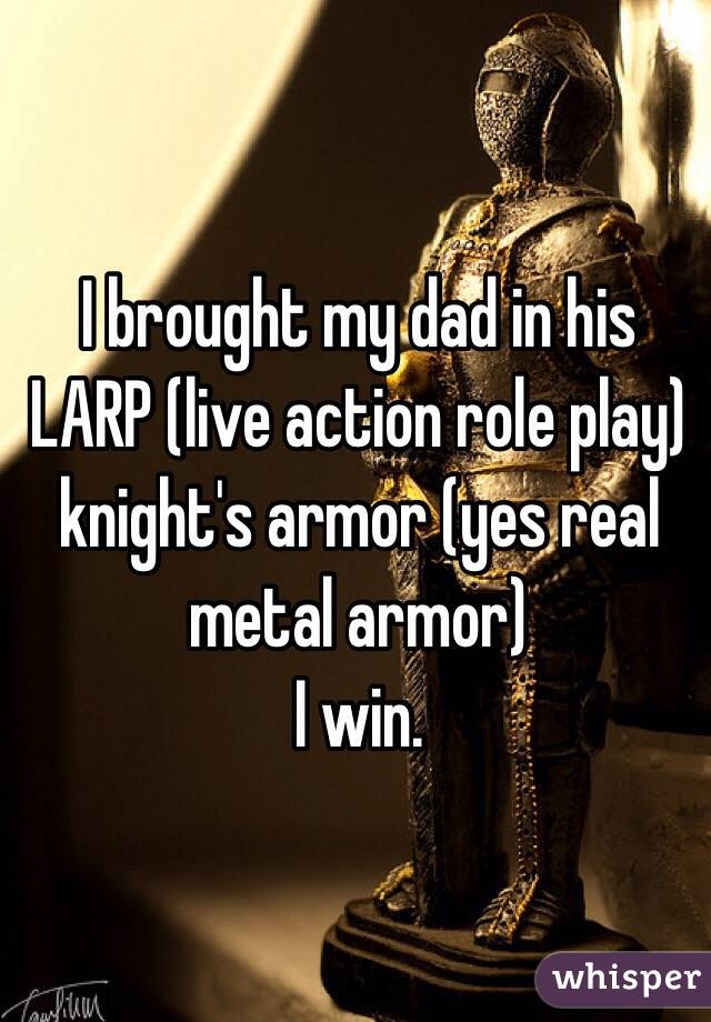 I brought my dad in his LARP (live action role play) knight's armor (yes real metal armor) 
I win. 
