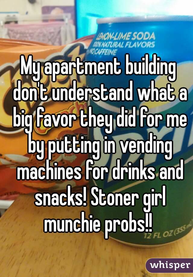 My apartment building don't understand what a big favor they did for me by putting in vending machines for drinks and snacks! Stoner girl munchie probs!! 