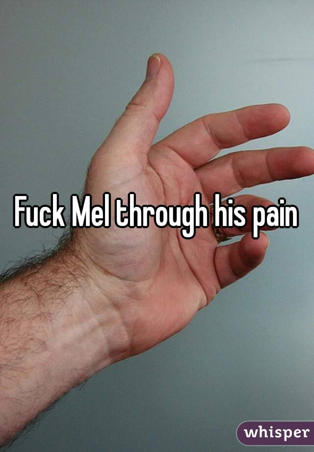 Fuck Mel through his pain