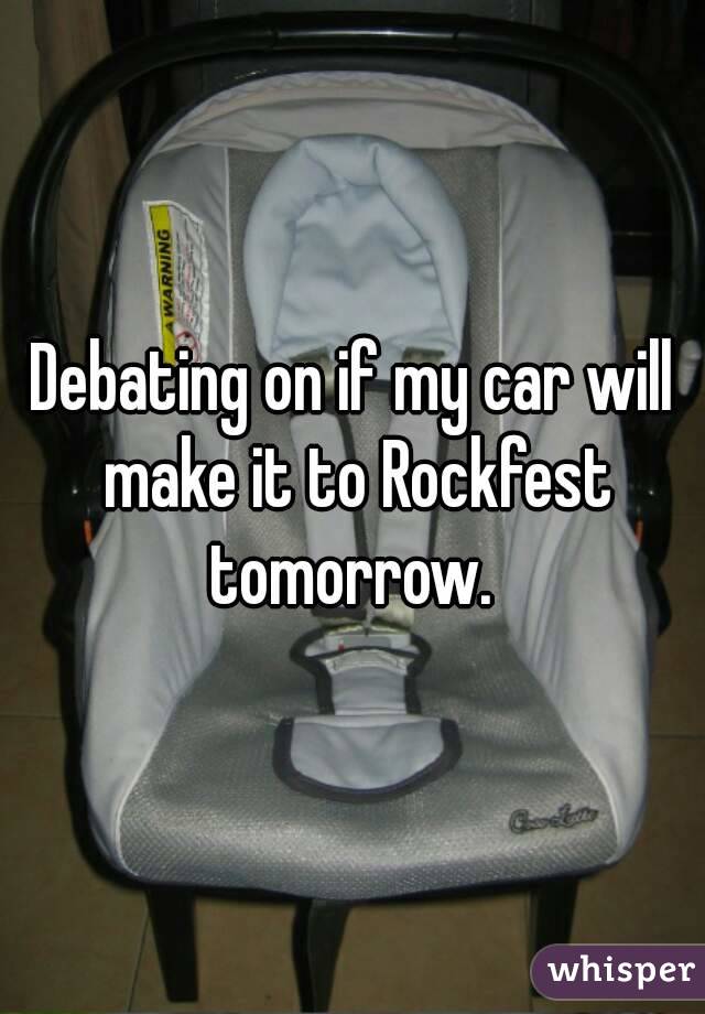 Debating on if my car will make it to Rockfest tomorrow. 