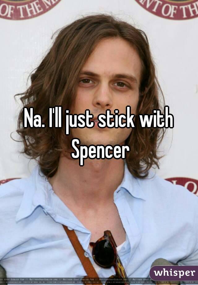 Na. I'll just stick with Spencer