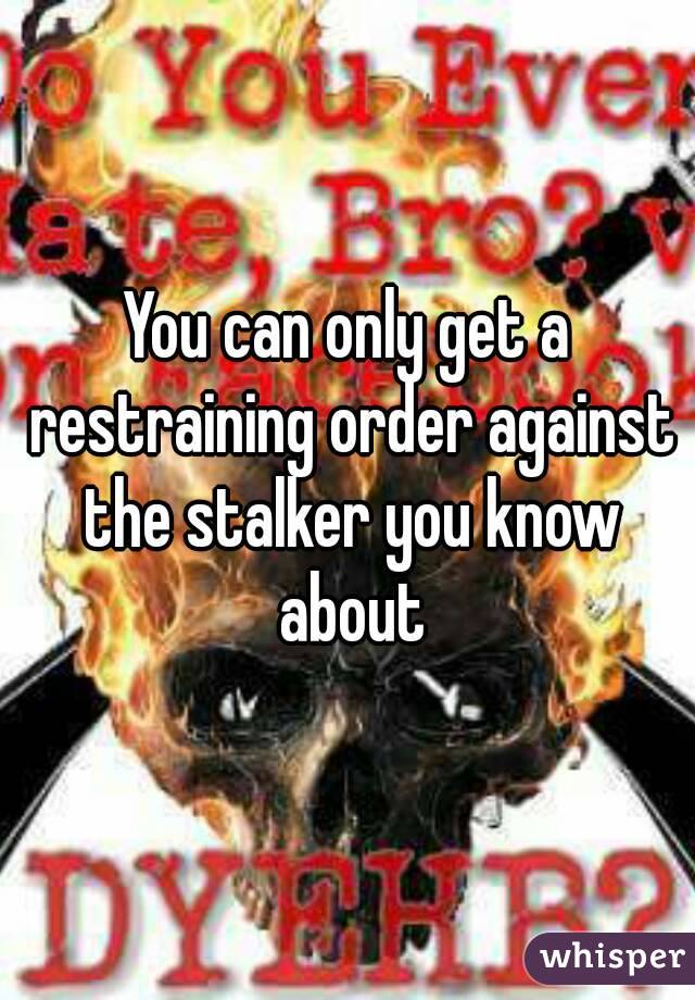 You can only get a restraining order against the stalker you know about