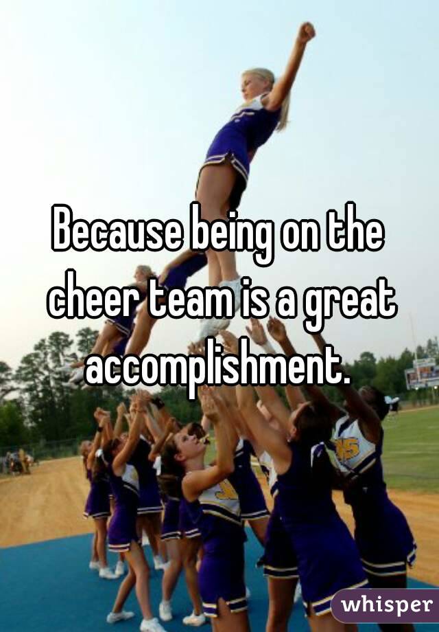 Because being on the cheer team is a great accomplishment. 